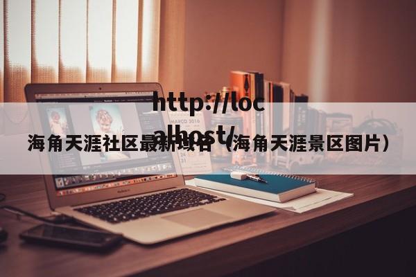 海角天涯社区最新域名（海角天涯景区图片）