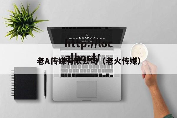 老A传媒有限公司（老火传媒）