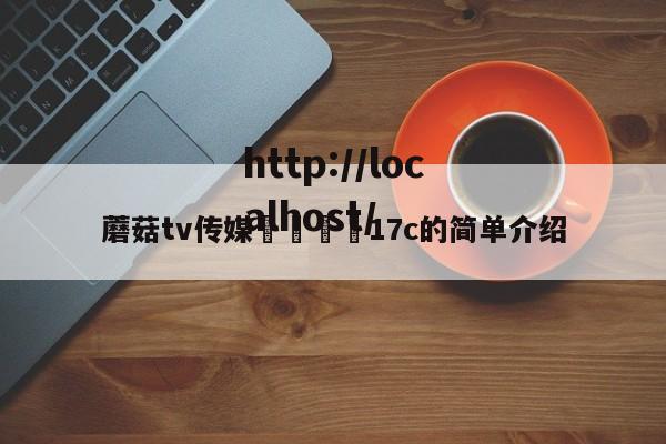 蘑菇tv传媒🌈17c的简单介绍