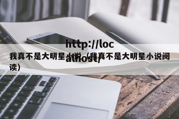 我真不是大明星小说（我真不是大明星小说阅读）