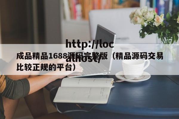 成品精品1688源码完整版（精品源码交易比较正规的平台）