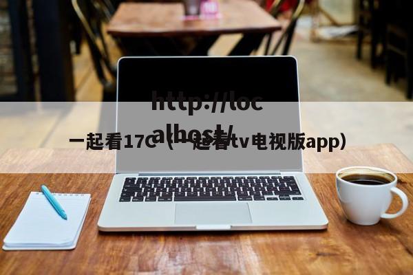 一起看17C（一起看tv电视版app）