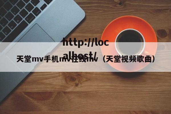 天堂mv手机mv在线mv（天堂视频歌曲）
