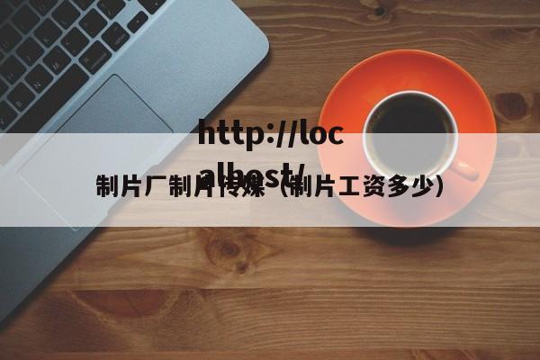 制片厂制片传媒（制片工资多少）