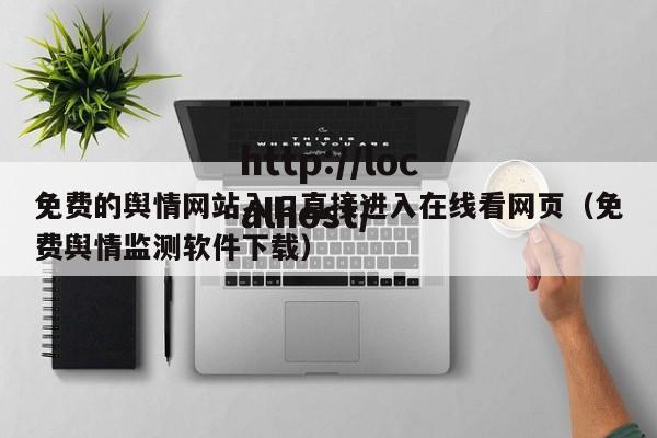 免费的舆情网站入口直接进入在线看网页（免费舆情监测软件下载）